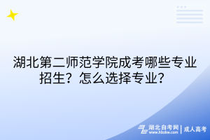 湖北第二师范学院成考哪些专业招生？怎么选择专业？