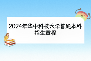 2024年华中科技大学普通本科招生章程