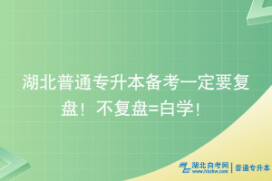 湖北普通专升本备考一定要复盘！不复盘=白学！