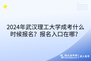 2024年武汉理工大学成考什么时候报名？报名入口在哪？