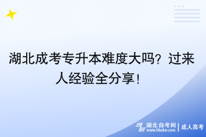 湖北成考专升本难度大吗？过来人经验全分享！