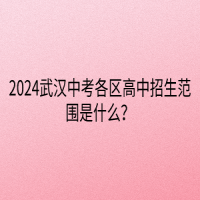 2024武汉中考各区高中招生范围是什么？