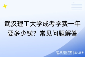 武汉理工大学成考学费一年要多少钱？常见问题解答