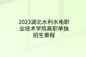 2023湖北水利水电职业技术学院高职单独招生章程