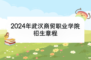 2024年武汉商贸职业学院招生章程