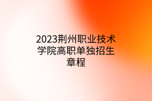 2023荆州职业技术学院高职单独招生章程