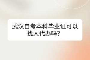 武汉自考本科毕业证可以找人代办吗？