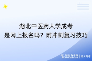 湖北中医药大学成考是网上报名吗？附冲刺复习技巧