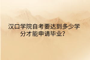 汉口学院自考要达到多少学分才能申请毕业？