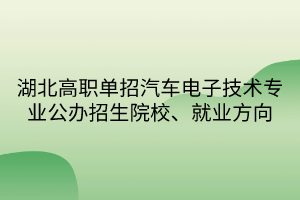 湖北高职单招汽车电子技术专业公办招生院校、就业方向