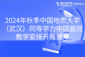 2024年秋季中国地质大学（武汉）同等学力申硕面授教学安排开展通知