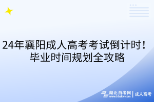 24年襄阳成人高考考试倒计时！毕业时间规划全攻略