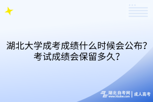 湖北大学成考成绩什么时候会公布？考试成绩会保留多久？