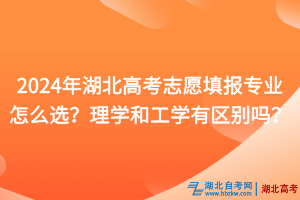 2024年湖北高考志愿填报专业怎么选？理学和工学有什么区别？