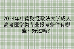 2024年中南财经政法大学成人高考医学类专业报考条件有哪些？好过吗？