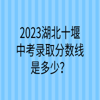 2023湖北十堰中考录取分数线是多少？