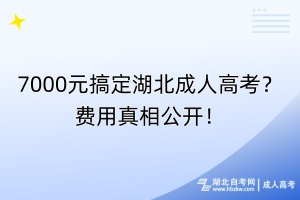 7000元搞定湖北成人高考？费用真相公开！