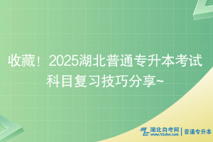 收藏！2025湖北普通专升本考试科目复习技巧分享~