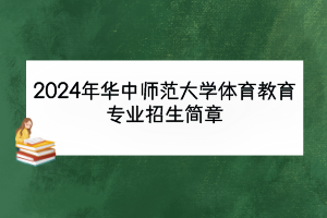 2024年华中师范大学体育教育专业招生简章