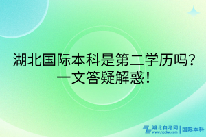 湖北国际本科是第二学历吗？一文答疑解惑！