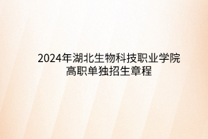 2024年湖北生物科技职业学院高职单独招生章程