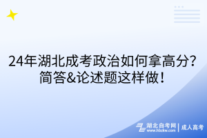 24年湖北成考政治如何拿高分？简答&论述题这样做！