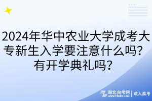 2024年华中农业大学成考大专新生入学要注意什么吗？有开学典礼吗？