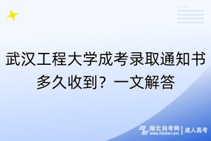 武汉工程大学成考录取通知书多久收到？一文解答