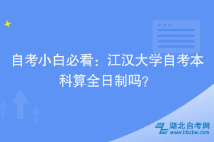 自考小白必看：江汉大学自考本科算全日制吗？