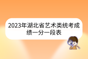 2023年湖北省艺术类统考成绩一分一段表