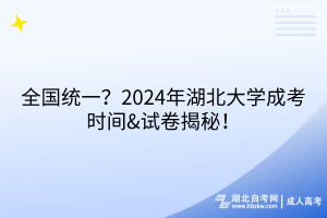 全国统一？2024年湖北大学成考时间&试卷揭秘！