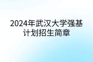 2024年武汉大学强基计划招生简章
