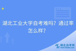 湖北工业大学自考难吗？通过率怎么样？