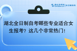 湖北全日制自考哪些专业适合女生报考？这几个非常热门！