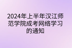 2024年上半年汉江师范学院成考网络学习的通知