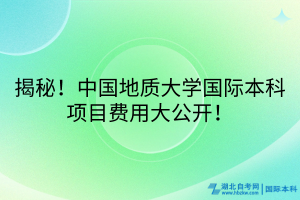 揭秘！中国地质大学国际本科项目费用大公开！