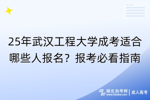 25年武汉工程大学成考适合哪些人报名？报考必看指南！