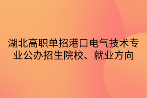 湖北高职单招港口电气技术专业公办招生院校、就业方向