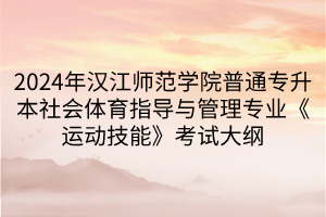 2024年汉江师范学院普通专升本社会体育指导与管理专业《运动技能》考试大纲