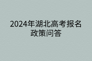 2024年湖北高考报名政策问答