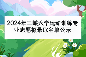 2024年三峡大学运动训练专业志愿拟录取名单公示