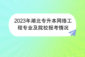 2023年湖北专升本网络工程专业及院校报考情况