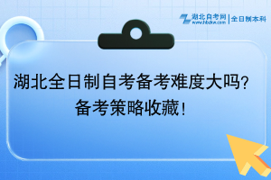 湖北全日制自考备考难度大吗？备考策略收藏！