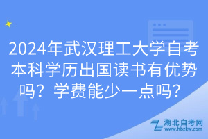 2024年武汉理工大学自考本科学历出国读书有优势吗？学费能少一点吗？