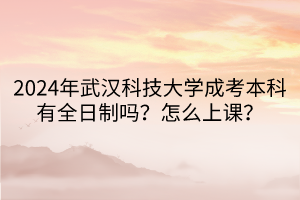 2024年武汉科技大学成考本科有全日制吗？怎么上课？