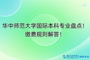 华中师范大学国际本科专业盘点！缴费规则解答！