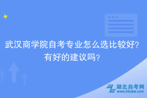 武汉商学院自考专业怎么选比较好？有好的建议吗？