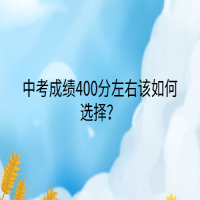 中考成绩400分左右该如何选择？