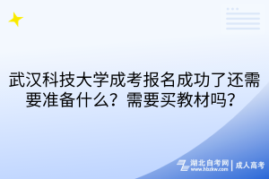 武汉科技大学成考报名成功了还需要准备什么？需要买教材吗？