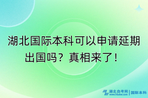 湖北国际本科可以申请延期出国吗？真相来了！